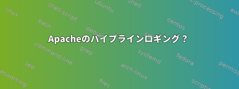 Apacheのパイプラインロギング？