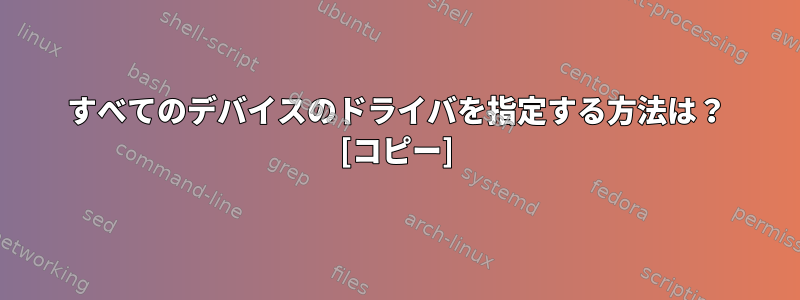 すべてのデバイスのドライバを指定する方法は？ [コピー]