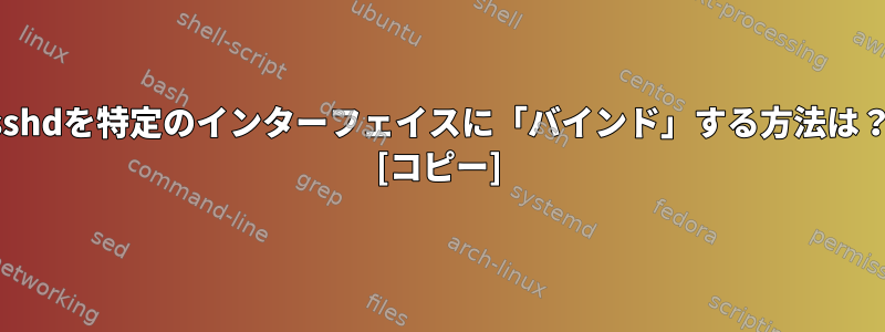 sshdを特定のインターフェイスに「バインド」する方法は？ [コピー]