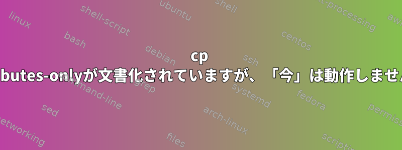 cp --attributes-onlyが文書化されていますが、「今」は動作しませんか？