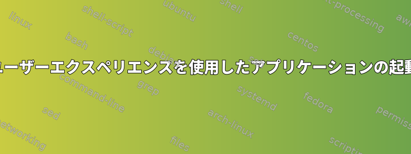 ユーザーエクスペリエンスを使用したアプリケーションの起動