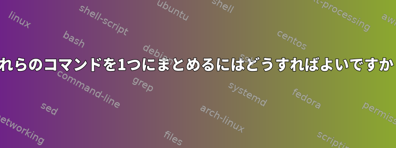 これらのコマンドを1つにまとめるにはどうすればよいですか？