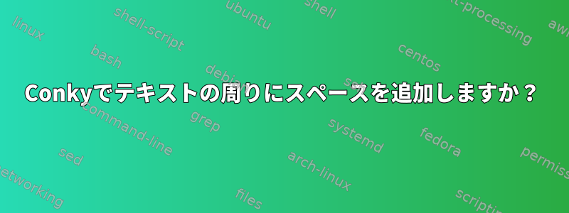 Conkyでテキストの周りにスペースを追加しますか？