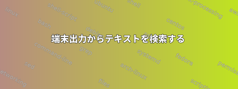 端末出力からテキストを検索する