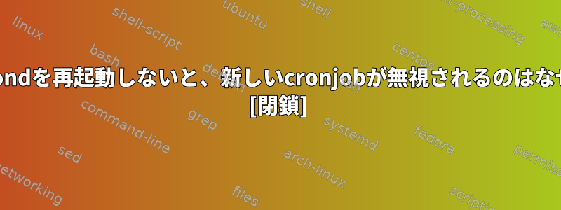 SLESでcrondを再起動しないと、新しいcronjobが無視されるのはなぜですか？ [閉鎖]