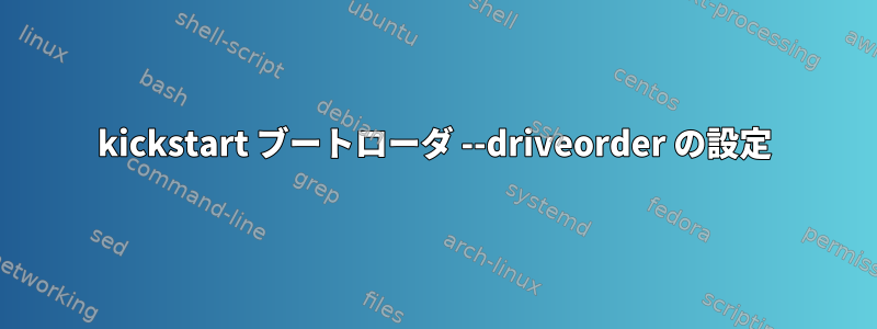 kickstart ブートローダ --driveorder の設定