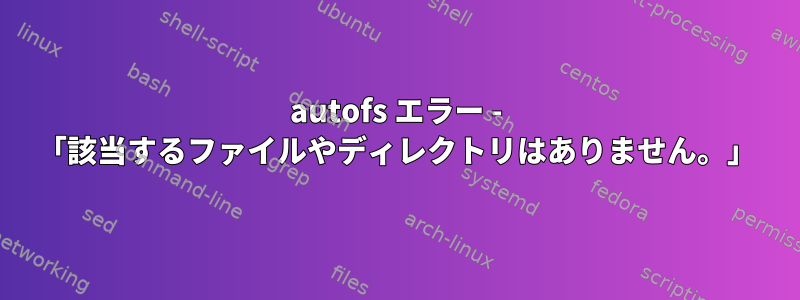 autofs エラー - 「該当するファイルやディレクトリはありません。」