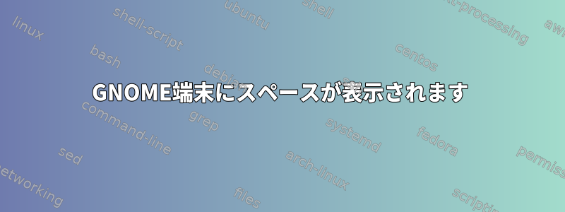 GNOME端末にスペースが表示されます