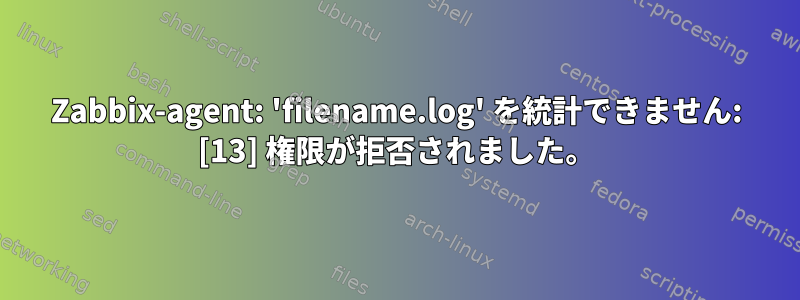 Zabbix-agent: 'filename.log' を統計できません: [13] 権限が拒否されました。