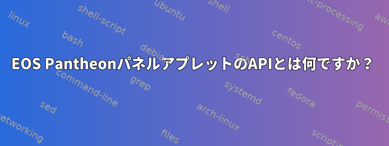 EOS PantheonパネルアプレットのAPIとは何ですか？