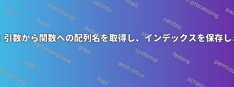 bash：引数から関数への配列名を取得し、インデックスを保存します。