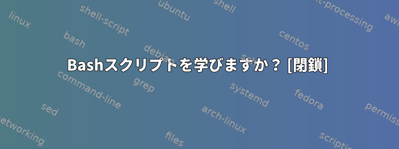 Bashスクリプトを学びますか？ [閉鎖]