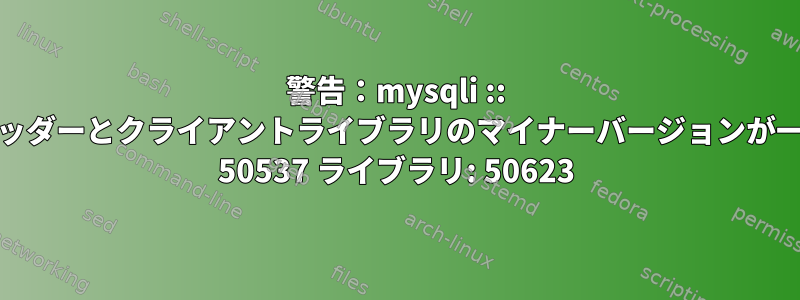 警告：mysqli :: real_connect（）：ヘッダーとクライアントライブラリのマイナーバージョンが一致しません。タイトル: 50537 ライブラリ: 50623