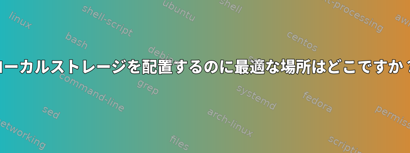 ローカルストレージを配置するのに最適な場所はどこですか？