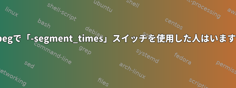 ffmpegで「-segment_times」スイッチを使用した人はいますか？