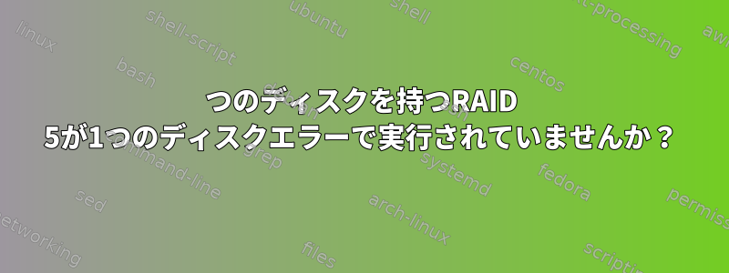 4つのディスクを持つRAID 5が1つのディスクエラーで実行されていませんか？