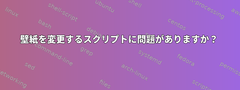 壁紙を変更するスクリプトに問題がありますか？