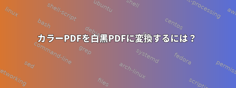 カラーPDFを白黒PDFに変換するには？