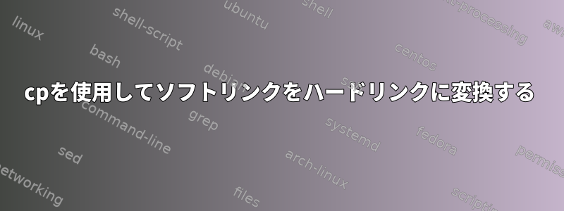 cpを使用してソフトリンクをハードリンクに変換する