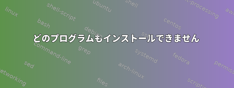 どのプログラムもインストールできません