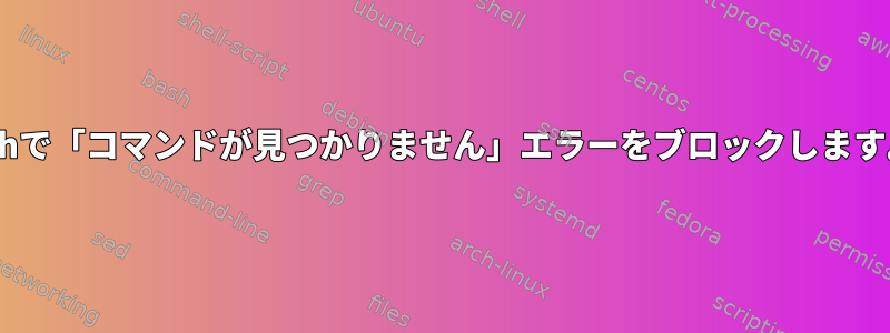 zshで「コマンドが見つかりません」エラーをブロックします。