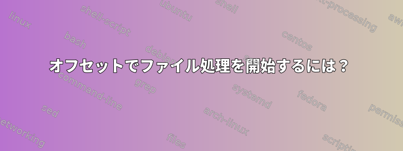 オフセットでファイル処理を開始するには？