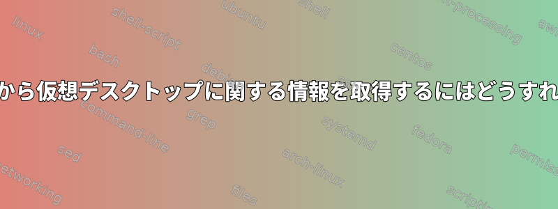 コマンドラインから仮想デスクトップに関する情報を取得するにはどうすればよいですか？