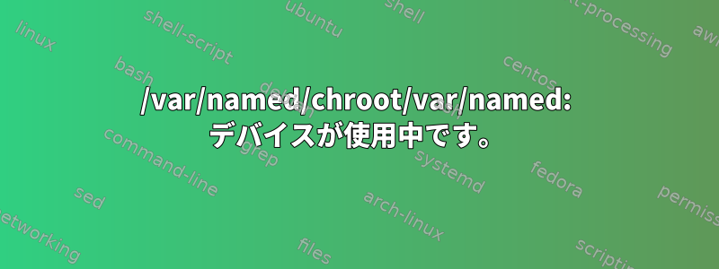 /var/named/chroot/var/named: デバイスが使用中です。