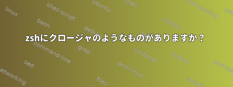 zshにクロージャのようなものがありますか？