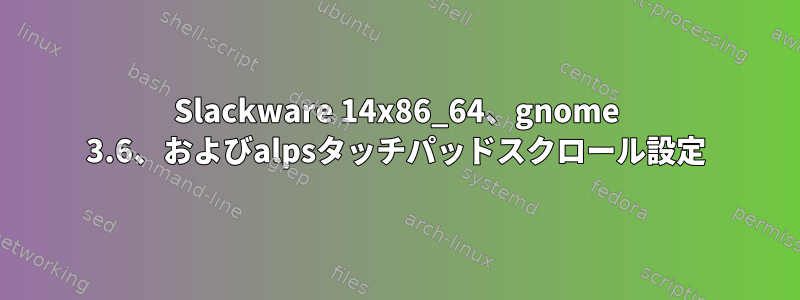 Slackware 14x86_64、gnome 3.6、およびalpsタッチパッドスクロール設定