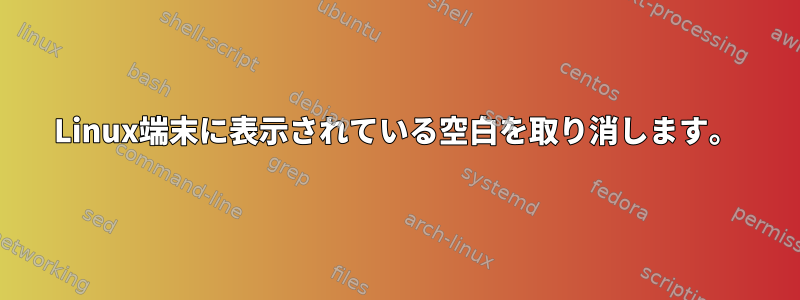 Linux端末に表示されている空白を取り消します。