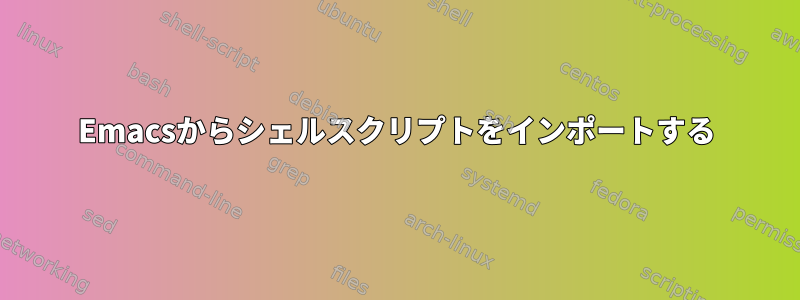 Emacsからシェルスクリプトをインポートする