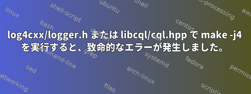 log4cxx/logger.h または libcql/cql.hpp で make -j4 を実行すると、致命的なエラーが発生しました。