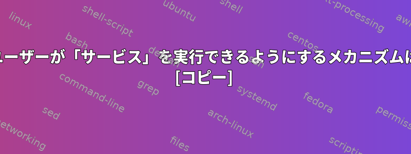 ルート以外のユーザーが「サービス」を実行できるようにするメカニズムはありますか？ [コピー]