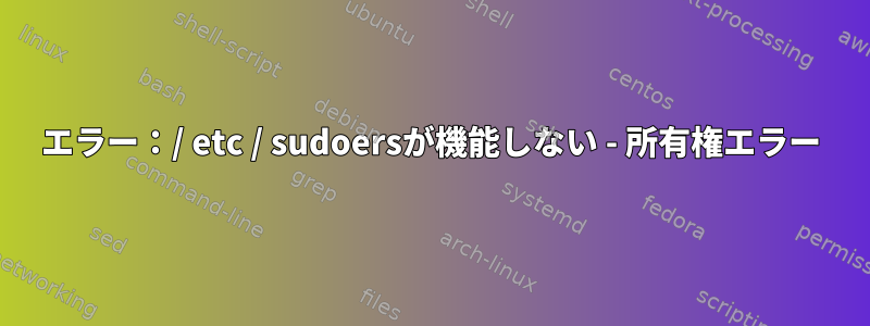 エラー：/ etc / sudoersが機能しない - 所有権エラー