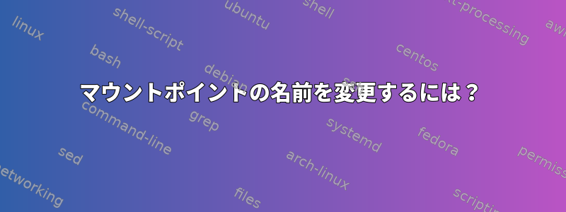 マウントポイントの名前を変更するには？