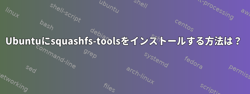 Ubuntuにsquashfs-toolsをインストールする方法は？