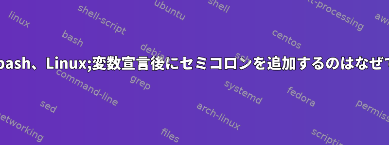 Shell、bash、Linux;変数宣言後にセミコロンを追加するのはなぜですか？