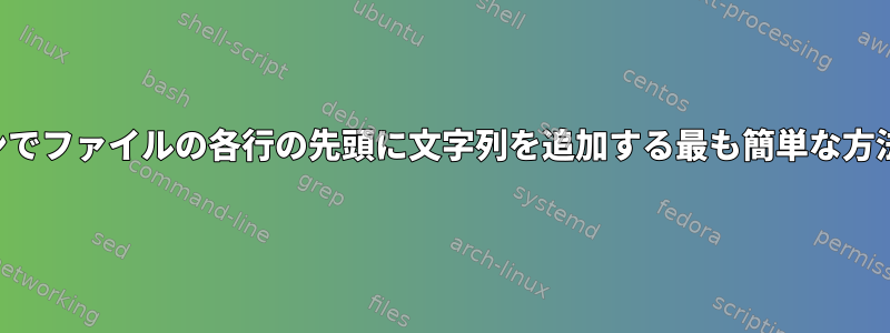 コマンドラインでファイルの各行の先頭に文字列を追加する最も簡単な方法は何ですか？