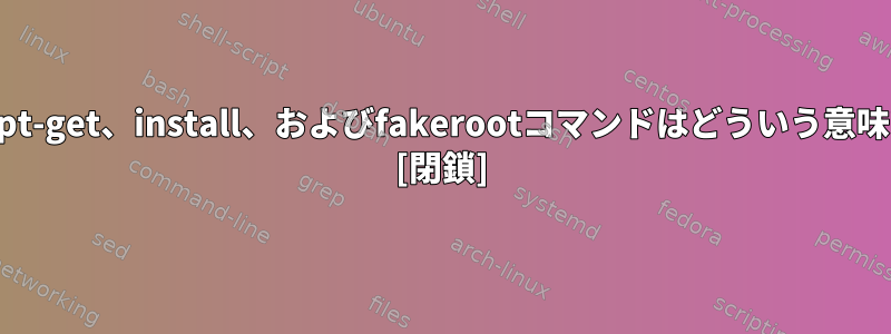 sudo、apt-get、install、およびfakerootコマンドはどういう意味ですか？ [閉鎖]