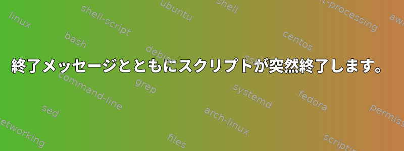 終了メッセージとともにスクリプトが突然終了します。