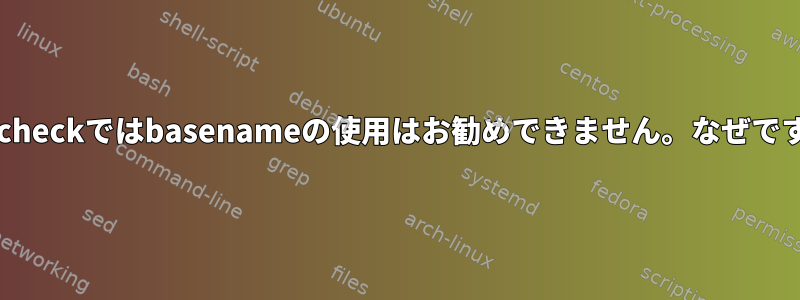 shellcheckではbasenameの使用はお勧めできません。なぜですか？