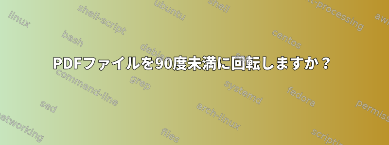 PDFファイルを90度未満に回転しますか？