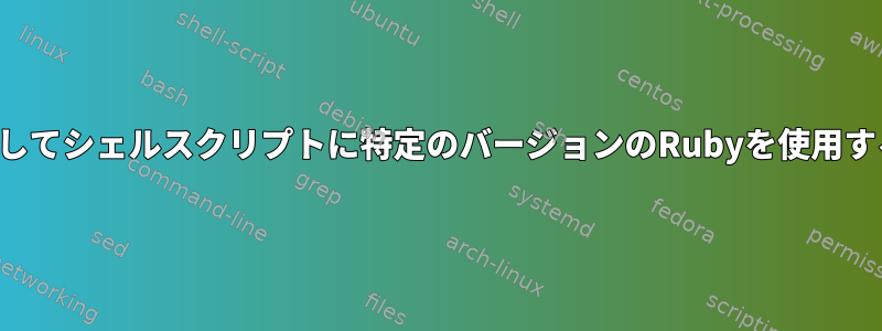 rbenvを介してシェルスクリプトに特定のバージョンのRubyを使用する方法は？