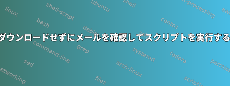 ダウンロードせずにメールを確認してスクリプトを実行する