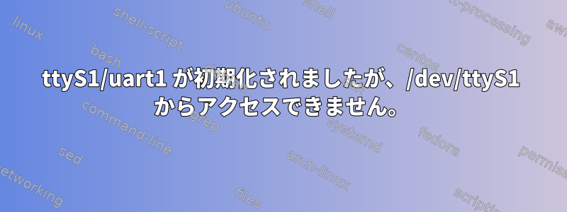 ttyS1/uart1 が初期化されましたが、/dev/ttyS1 からアクセスできません。