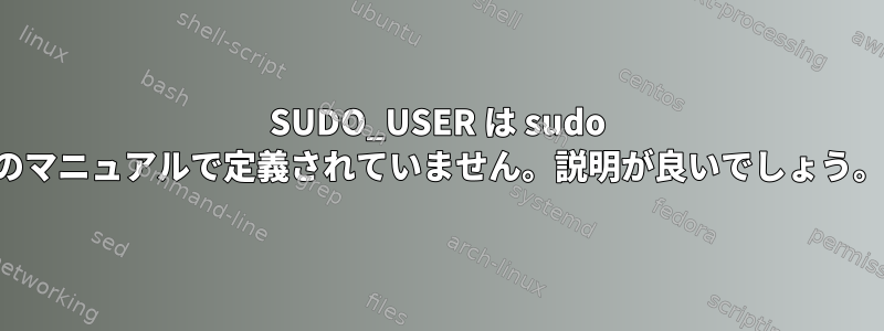 SUDO_USER は sudo のマニュアルで定義されていません。説明が良いでしょう。