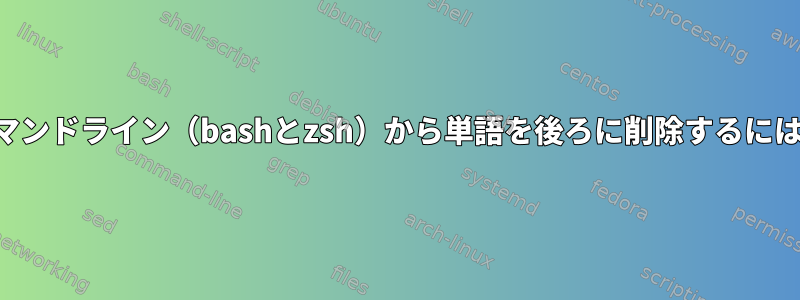 コマンドライン（bashとzsh）から単語を後ろに削除するには？