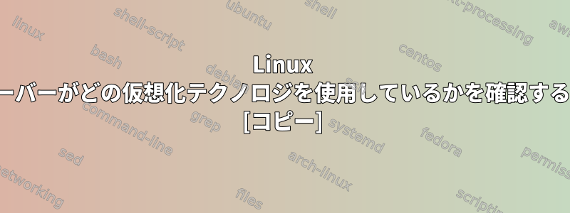 Linux VPSサーバーがどの仮想化テクノロジを使用しているかを確認するには？ [コピー]