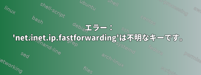 エラー： 'net.inet.ip.fastforwarding'は不明なキーです。